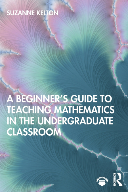 A Beginner’s Guide to Teaching Mathematics in the Undergraduate Classroom