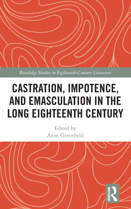 Castration, Impotence, and Emasculation in the Long Eighteenth Century