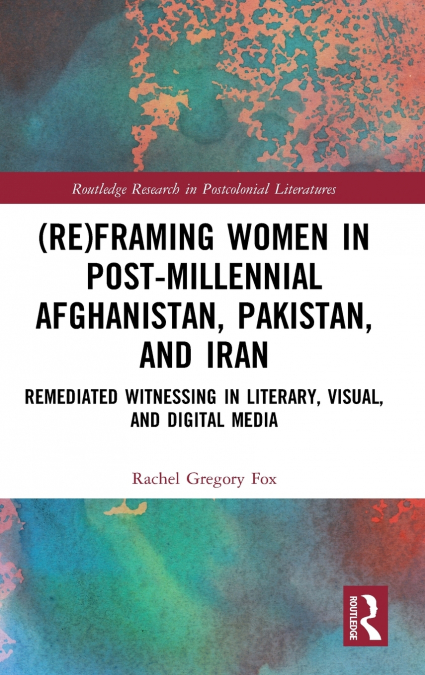(Re)Framing Women in Post-Millennial Afghanistan, Pakistan, and Iran