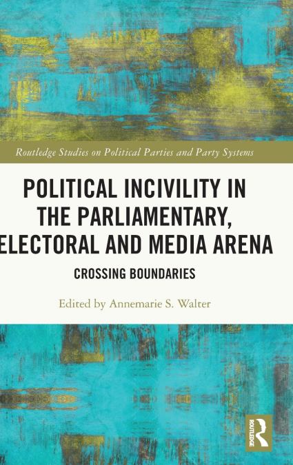Political Incivility in the Parliamentary, Electoral and Media Arena