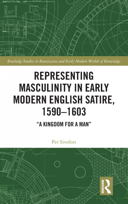 Representing Masculinity in Early Modern English Satire, 1590-1603