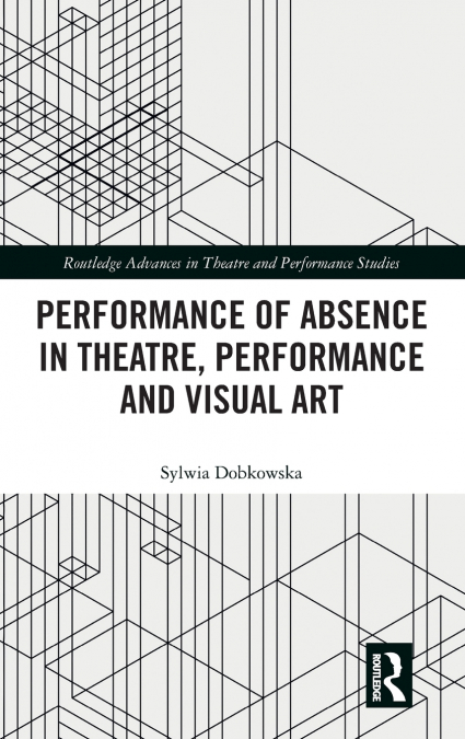 Performance of Absence in Theatre, Performance and Visual Art