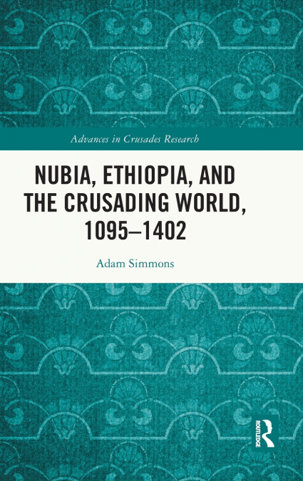 Nubia, Ethiopia, and the Crusading World, 1095-1402