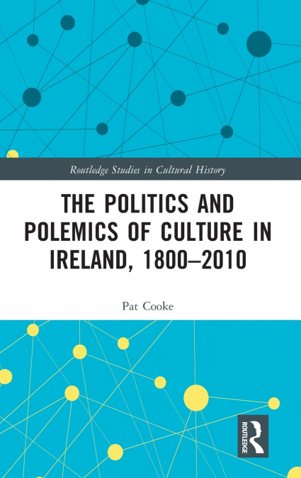 The Politics and Polemics of Culture in Ireland, 1800-2010