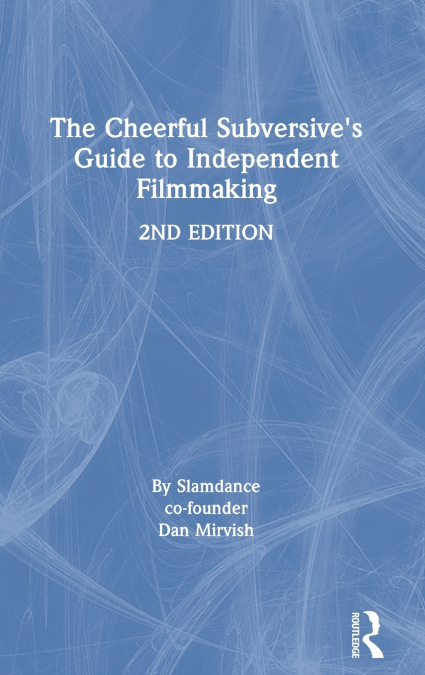 The Cheerful Subversive’s Guide to Independent Filmmaking