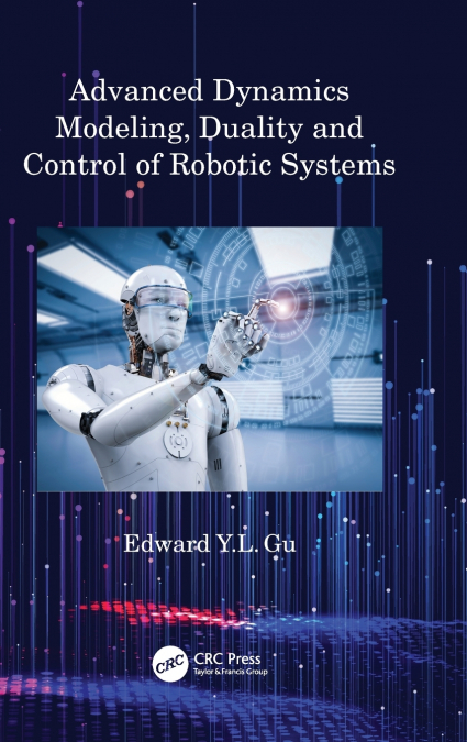 Advanced Dynamics Modeling, Duality and Control of Robotic Systems