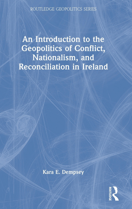 An Introduction to the Geopolitics of Conflict, Nationalism, and Reconciliation in Ireland