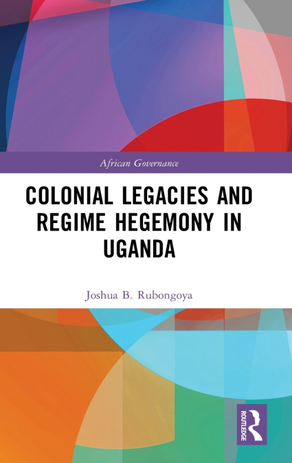 Colonial Legacies and Regime Hegemony in Uganda