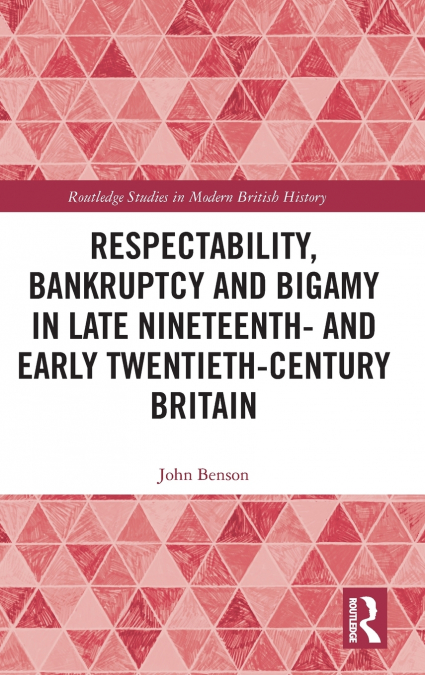 Respectability, Bankruptcy and Bigamy in Late Nineteenth- and Early Twentieth-Century Britain