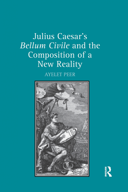 Julius Caesar’s Bellum Civile and the Composition of a New Reality