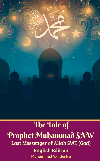 The Tale of Prophet Muhammad SAW Last Messenger of Allah SWT (God) English Edition
