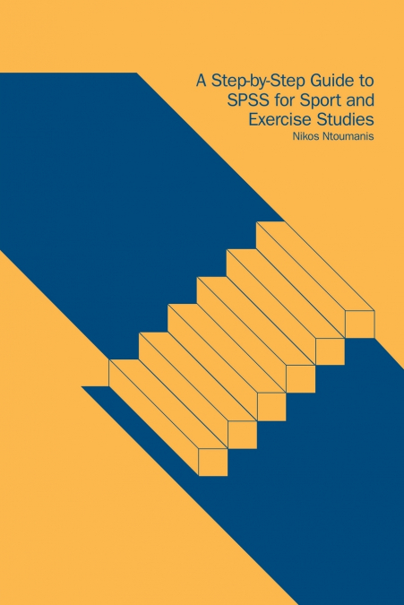 A Step-by-Step Guide to SPSS for Sport and Exercise Studies