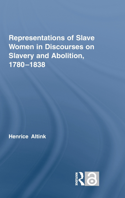 Representations of Slave Women in Discourses on Slavery and Abolition, 1780-1838