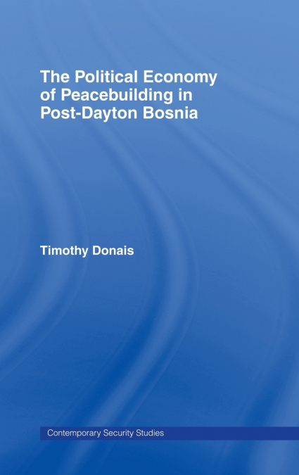 The Political Economy of Peacebuilding in Post-Dayton Bosnia