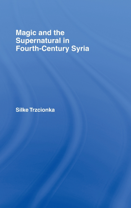 Magic and the Supernatural in Fourth Century Syria