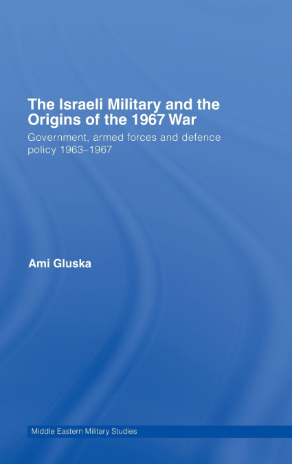 The Israeli Military and the Origins of the 1967 War