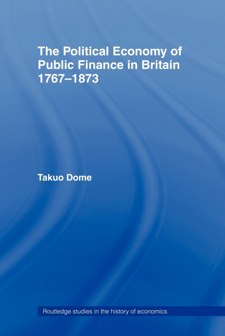 Political Economy of Public Finance in Britain, 1767-1873