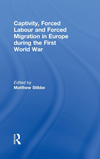 Captivity, Forced Labour and Forced Migration in Europe during the First World War