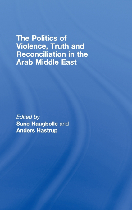 The Politics of Violence, Truth and Reconciliation in the Arab Middle East