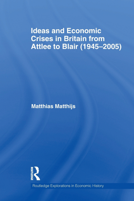 Ideas and Economic Crises in Britain from Attlee to Blair (1945-2005)