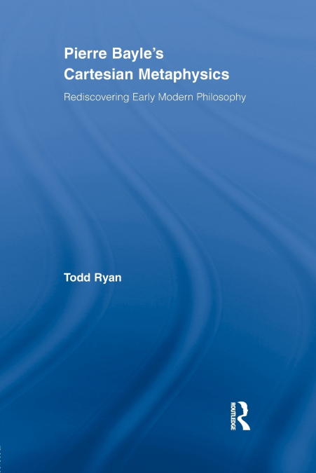 Pierre Bayle’s Cartesian Metaphysics