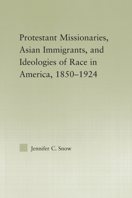 Protestant Missionaries, Asian Immigrants, and Ideologies of Race in America, 1850-1924