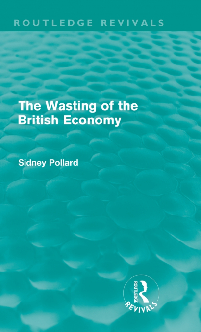 The Wasting of the British Economy (Routledge Revivals)