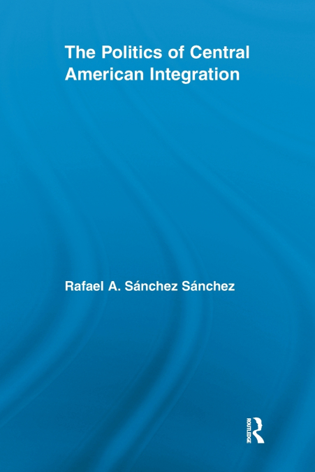 The Politics of Central American Integration