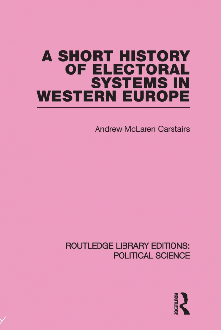 A Short History of Electoral Systems in Western Europe (Routledge Library Editions