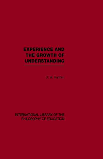 Experience and the growth of understanding (International Library of the Philosophy of Education Volume 11)
