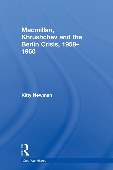Macmillan, Khrushchev and the Berlin Crisis, 1958-1960