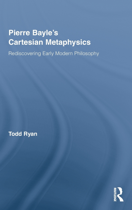 Pierre Bayle’s Cartesian Metaphysics