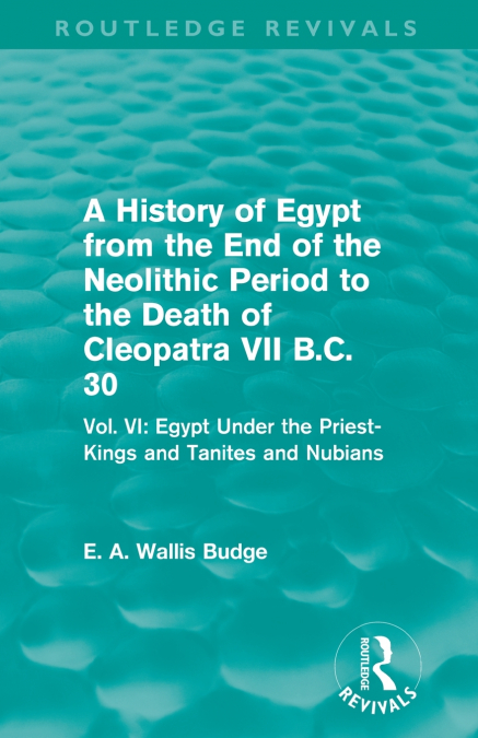 A History of Egypt from the End of the Neolithic Period to the Death of Cleopatra VII B.C. 30 (Routledge Revivals)