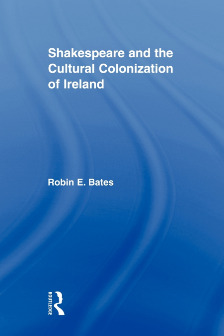 Shakespeare and the Cultural Colonization of Ireland