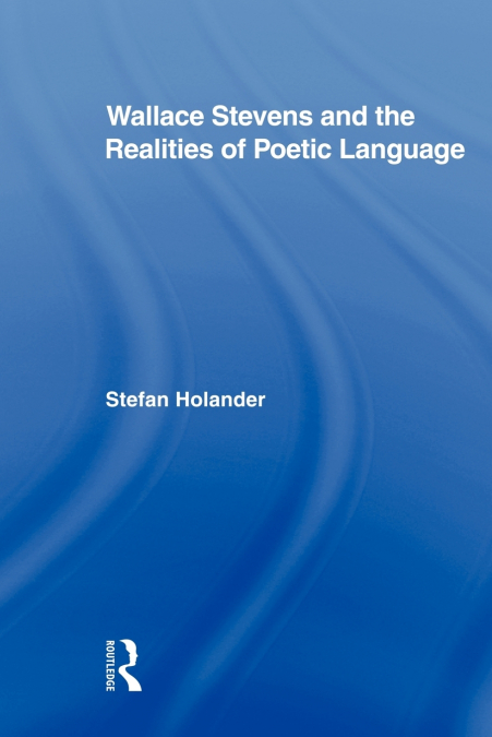 Wallace Stevens and the Realities of Poetic Language