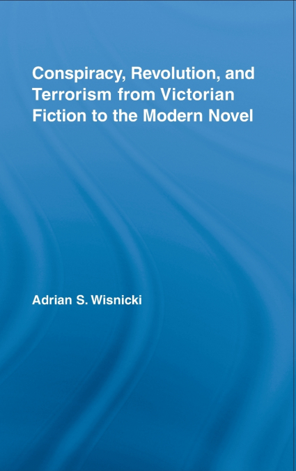 Conspiracy, Revolution, and Terrorism from Victorian Fiction to the Modern Novel