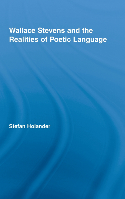 Wallace Stevens and the Realities of Poetic Language