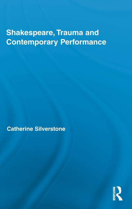 Shakespeare, Trauma and Contemporary Performance