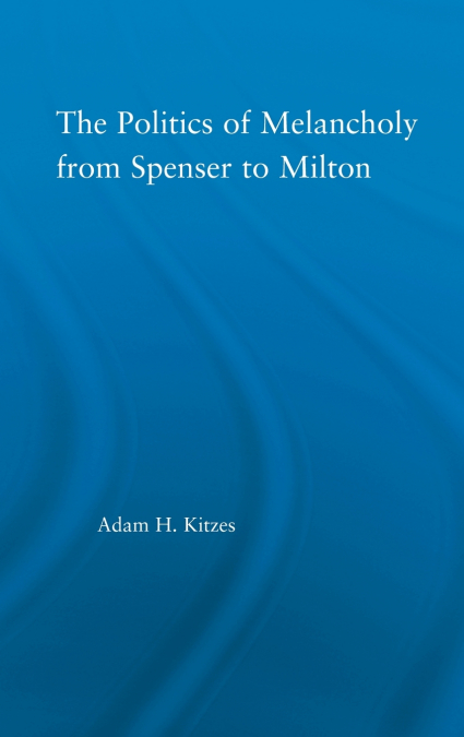 The Politics of Melancholy from Spenser to Milton
