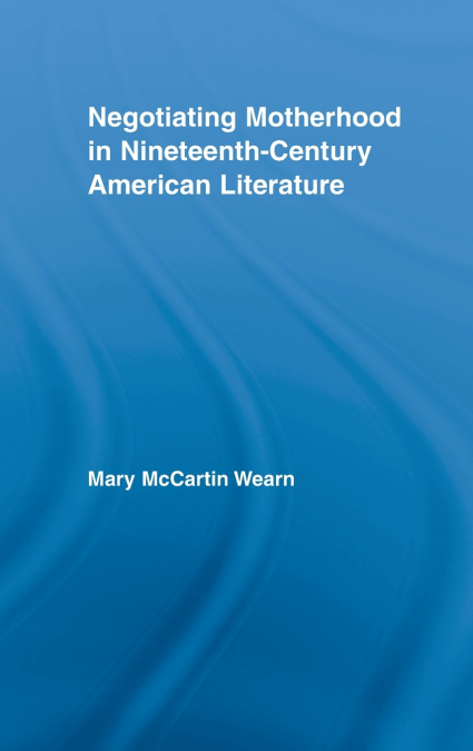 Negotiating Motherhood in Nineteenth-Century American Literature