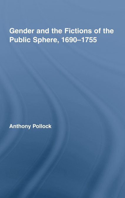 Gender and the Fictions of the Public Sphere, 1690-1755