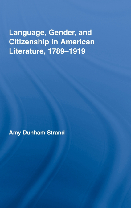 Language, Gender, and Citizenship in American Literature, 1789-1919