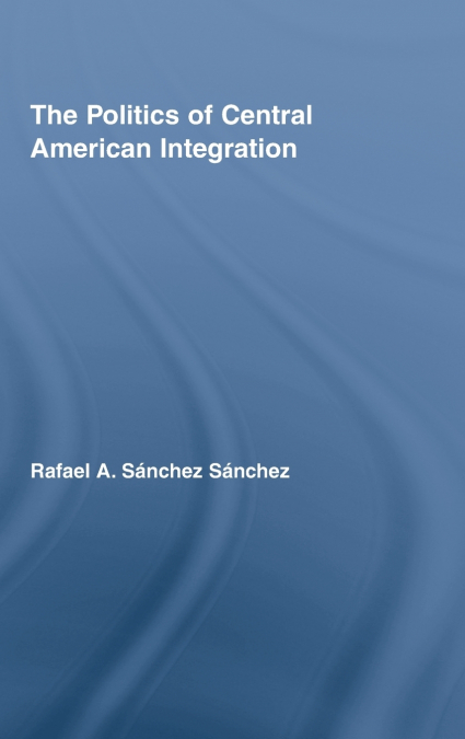 The Politics of Central American Integration