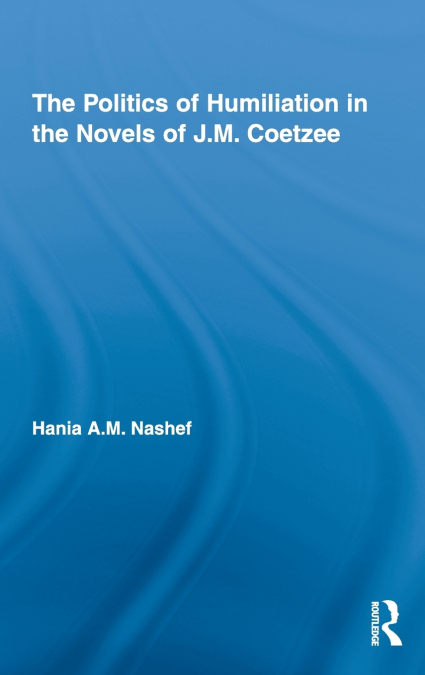 The Politics of Humiliation in the Novels of J.M. Coetzee