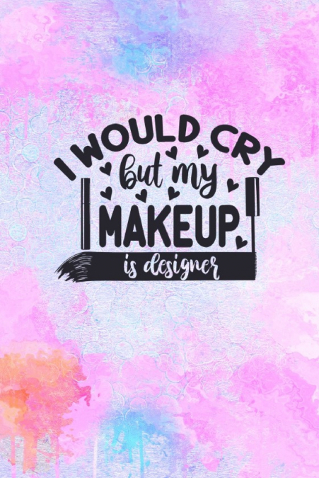 I Would Cry But My MakeUp Is Designer