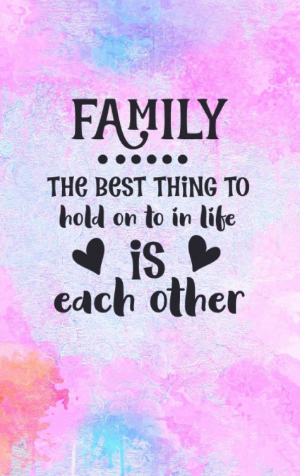 Family The Best Thing To Hold On To In Life Is Each Other