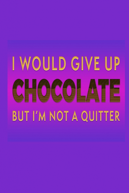 I Would Give Up Chocolate But I’m Not A Quitter