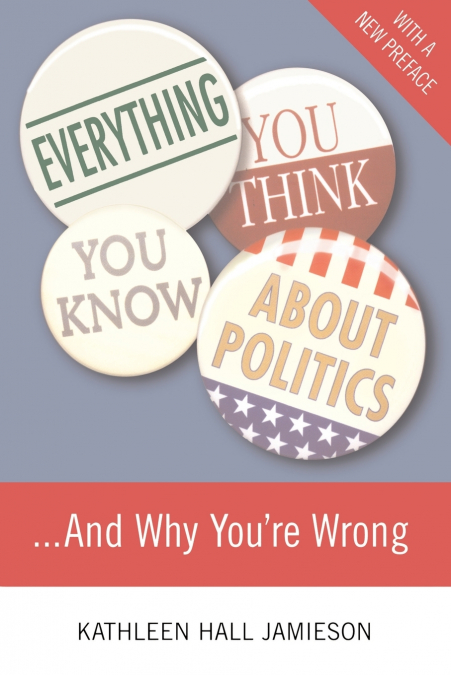 Everything You Think You Know about Politics...and Why You’re Wrong