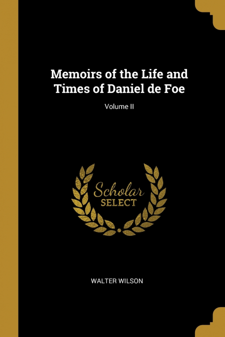 Memoirs of the Life and Times of Daniel de Foe; Volume II