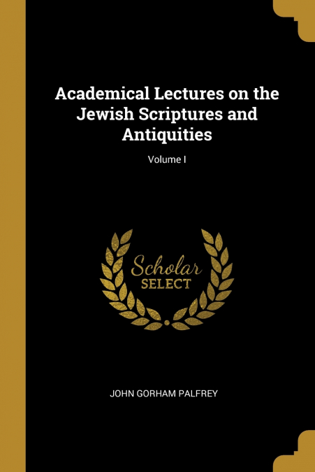 Academical Lectures on the Jewish Scriptures and Antiquities; Volume I